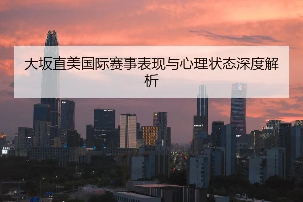 大坂直美国际赛事表现与心理状态深度解析